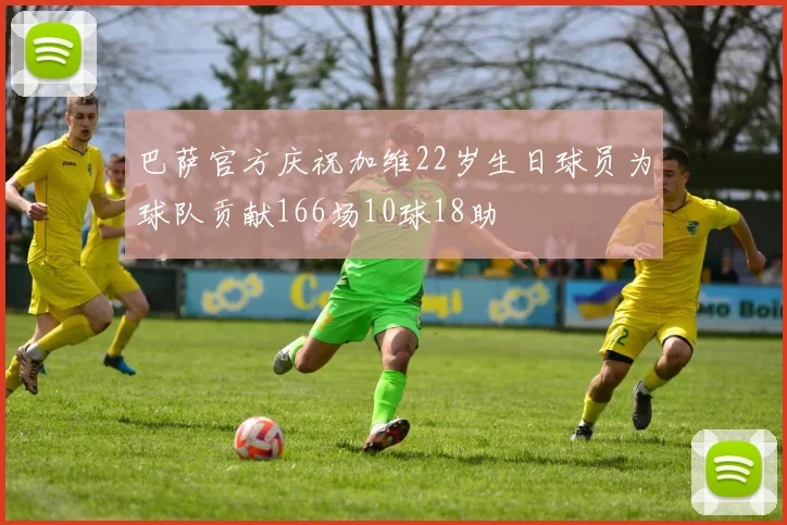 巴萨官方庆祝加维22岁生日球员为球队贡献166场10球18助
