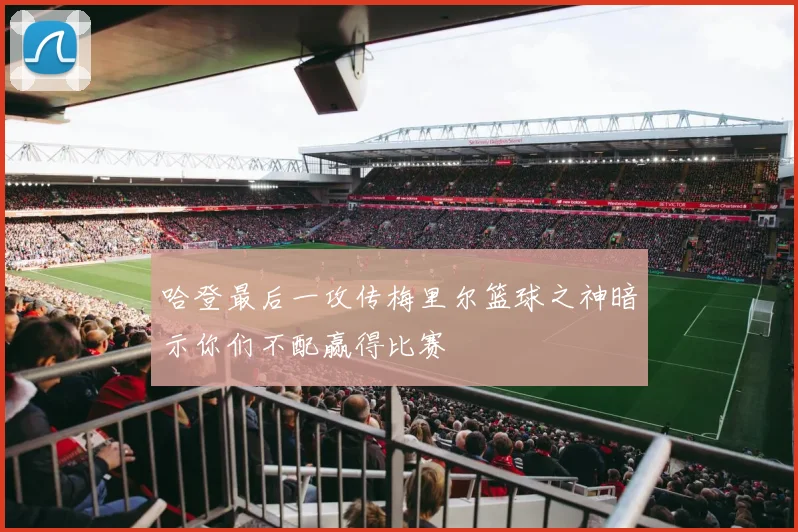 哈登最后一攻传梅里尔篮球之神暗示你们不配赢得比赛