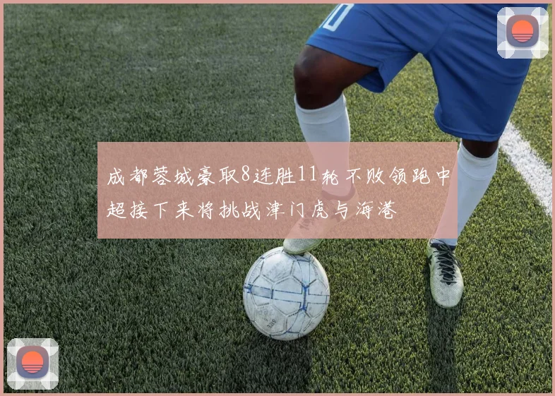 成都蓉城豪取8连胜11轮不败领跑中超接下来将挑战津门虎与海港