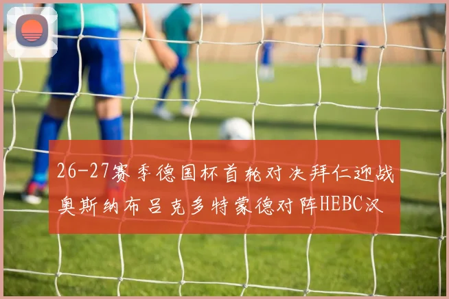 26-27赛季德国杯首轮对决拜仁迎战奥斯纳布吕克多特蒙德对阵HEBC汉堡