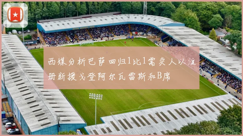 西媒分析巴萨回归1比1需卖人以注册新援戈登阿尔瓦雷斯和B席