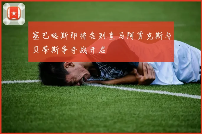 塞巴略斯即将告别皇马阿贾克斯与贝蒂斯争夺战开启