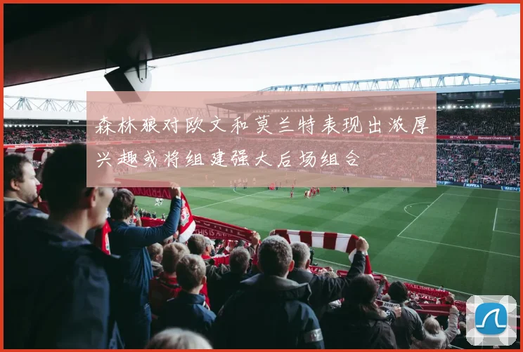 森林狼对欧文和莫兰特表现出浓厚兴趣或将组建强大后场组合