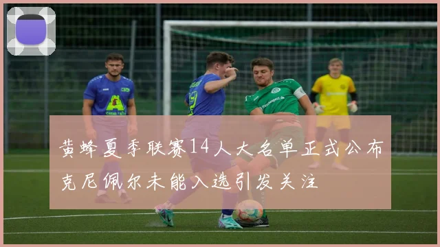 黄蜂夏季联赛14人大名单正式公布克尼佩尔未能入选引发关注