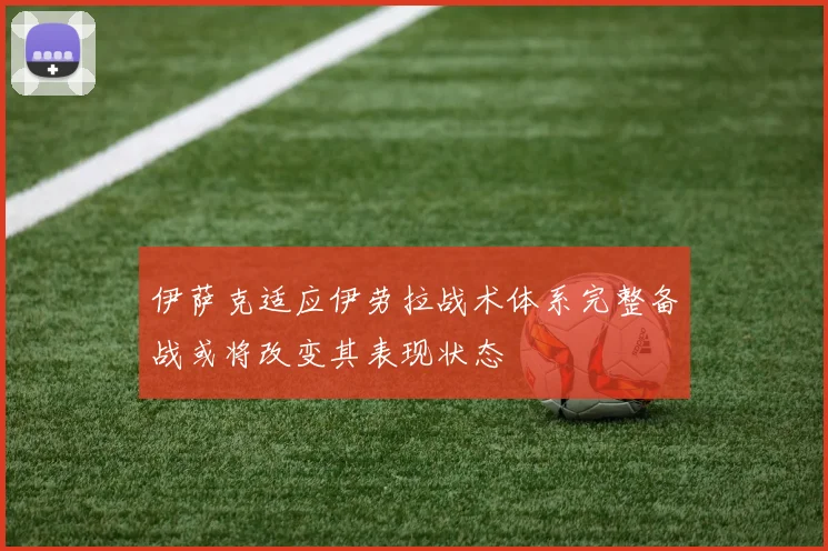 伊萨克适应伊劳拉战术体系完整备战或将改变其表现状态